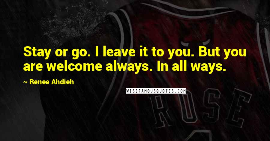 Renee Ahdieh Quotes: Stay or go. I leave it to you. But you are welcome always. In all ways.