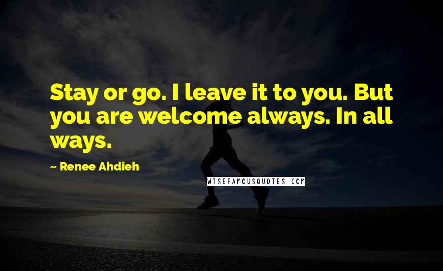 Renee Ahdieh Quotes: Stay or go. I leave it to you. But you are welcome always. In all ways.