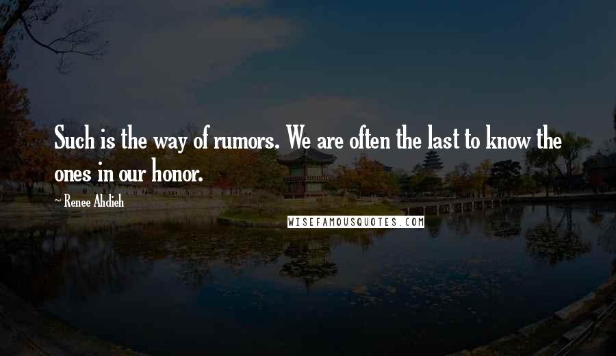 Renee Ahdieh Quotes: Such is the way of rumors. We are often the last to know the ones in our honor.