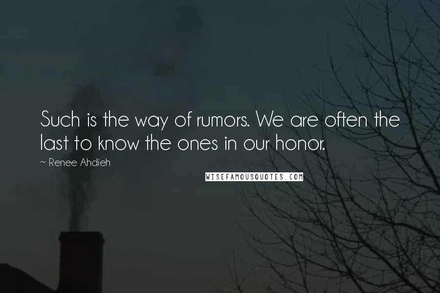 Renee Ahdieh Quotes: Such is the way of rumors. We are often the last to know the ones in our honor.