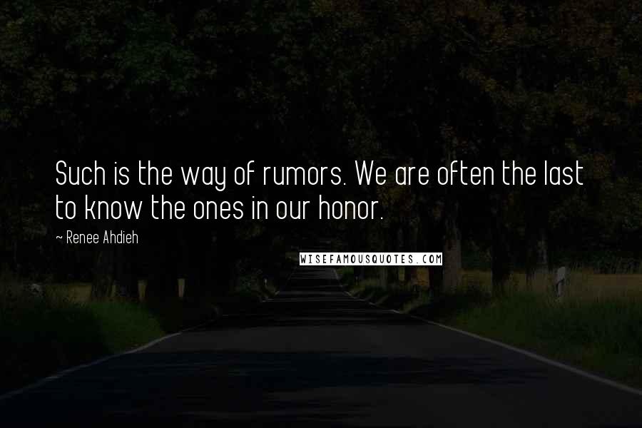 Renee Ahdieh Quotes: Such is the way of rumors. We are often the last to know the ones in our honor.