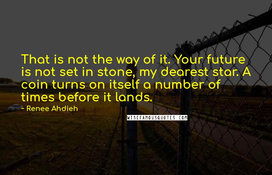 Renee Ahdieh Quotes: That is not the way of it. Your future is not set in stone, my dearest star. A coin turns on itself a number of times before it lands.