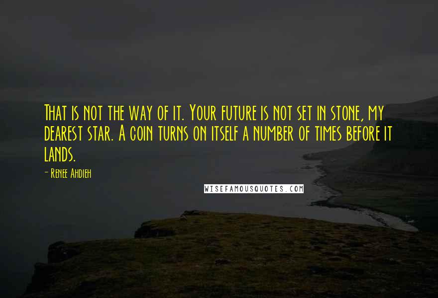 Renee Ahdieh Quotes: That is not the way of it. Your future is not set in stone, my dearest star. A coin turns on itself a number of times before it lands.