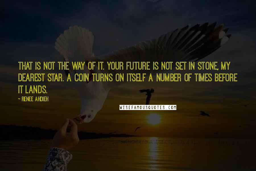 Renee Ahdieh Quotes: That is not the way of it. Your future is not set in stone, my dearest star. A coin turns on itself a number of times before it lands.