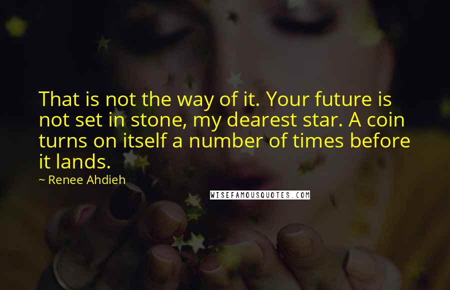 Renee Ahdieh Quotes: That is not the way of it. Your future is not set in stone, my dearest star. A coin turns on itself a number of times before it lands.