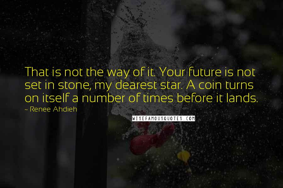 Renee Ahdieh Quotes: That is not the way of it. Your future is not set in stone, my dearest star. A coin turns on itself a number of times before it lands.