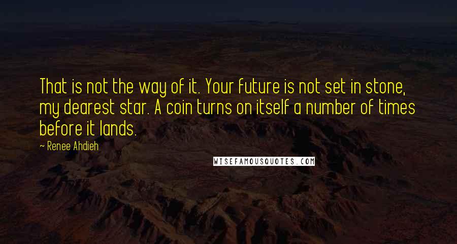 Renee Ahdieh Quotes: That is not the way of it. Your future is not set in stone, my dearest star. A coin turns on itself a number of times before it lands.