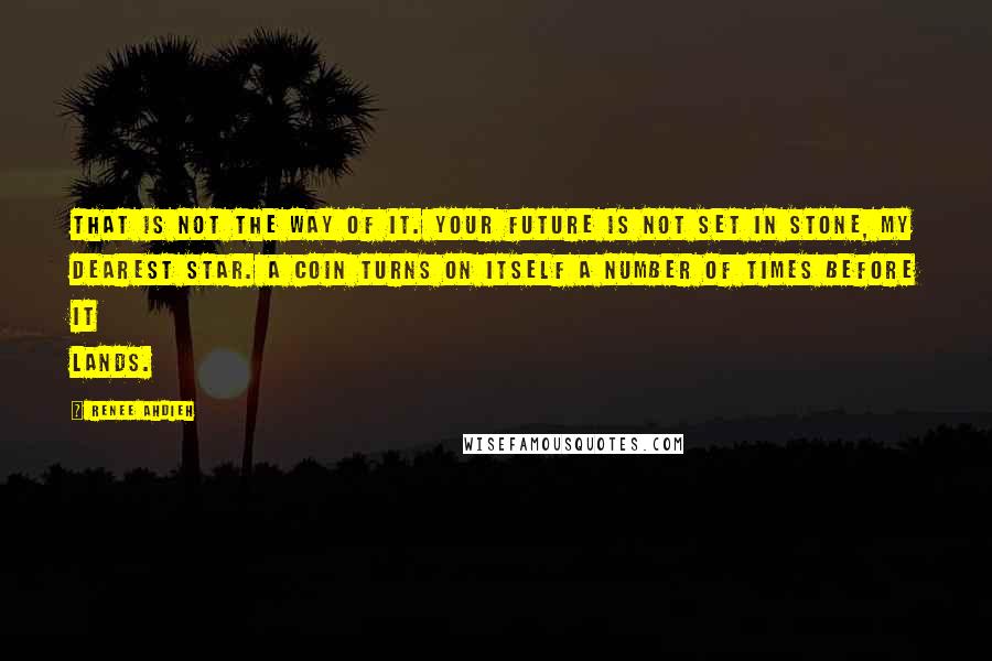 Renee Ahdieh Quotes: That is not the way of it. Your future is not set in stone, my dearest star. A coin turns on itself a number of times before it lands.