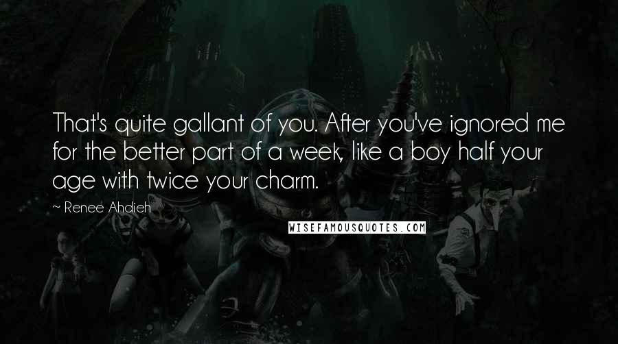 Renee Ahdieh Quotes: That's quite gallant of you. After you've ignored me for the better part of a week, like a boy half your age with twice your charm.