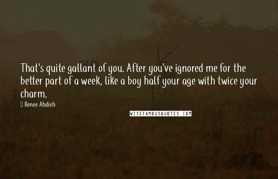 Renee Ahdieh Quotes: That's quite gallant of you. After you've ignored me for the better part of a week, like a boy half your age with twice your charm.