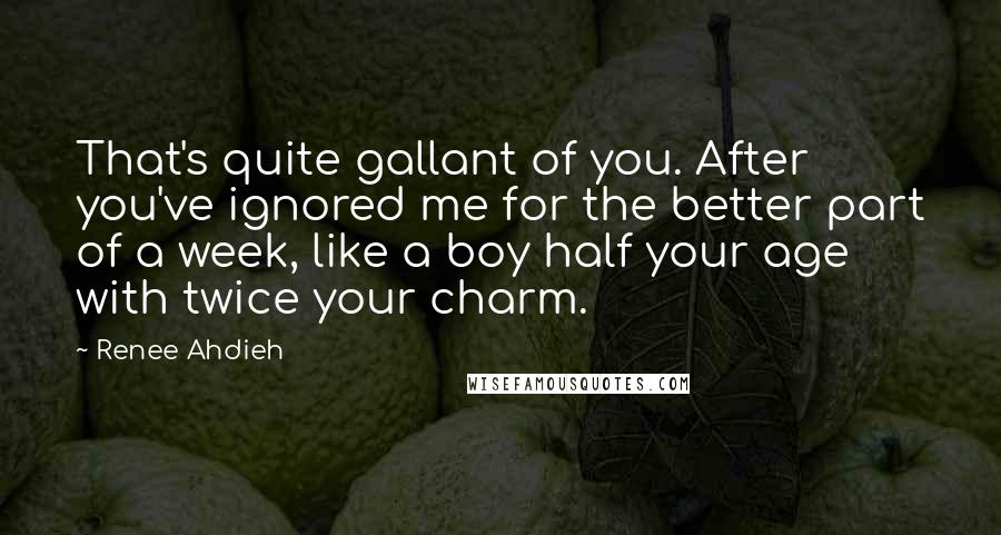 Renee Ahdieh Quotes: That's quite gallant of you. After you've ignored me for the better part of a week, like a boy half your age with twice your charm.