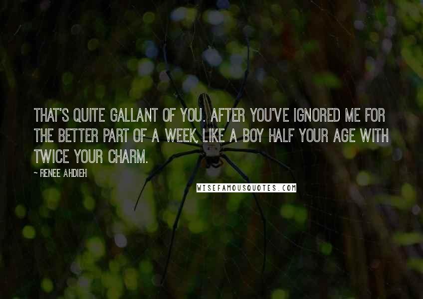 Renee Ahdieh Quotes: That's quite gallant of you. After you've ignored me for the better part of a week, like a boy half your age with twice your charm.