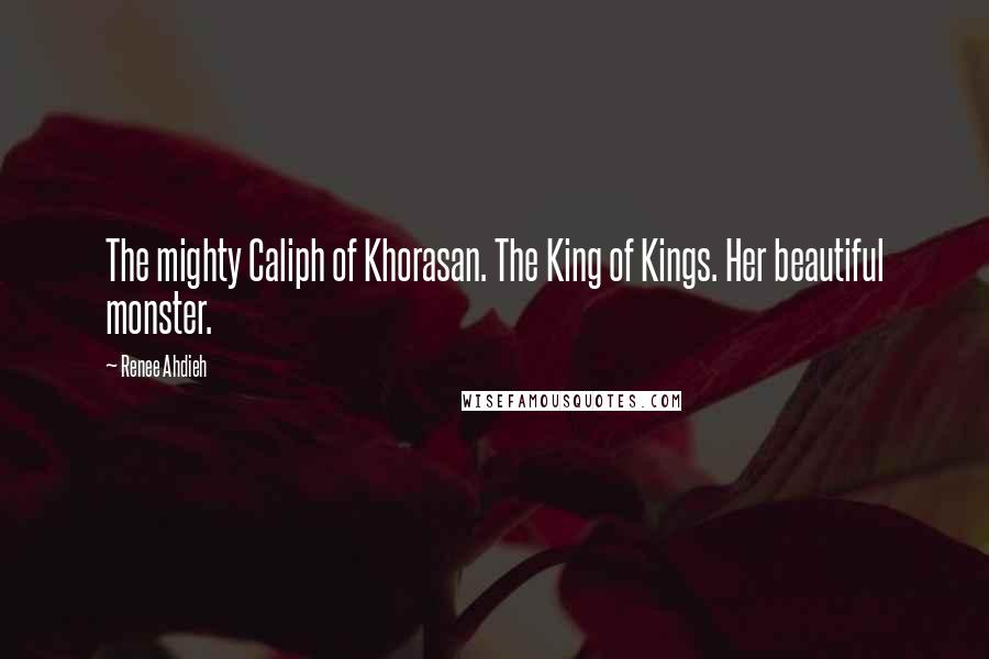 Renee Ahdieh Quotes: The mighty Caliph of Khorasan. The King of Kings. Her beautiful monster.
