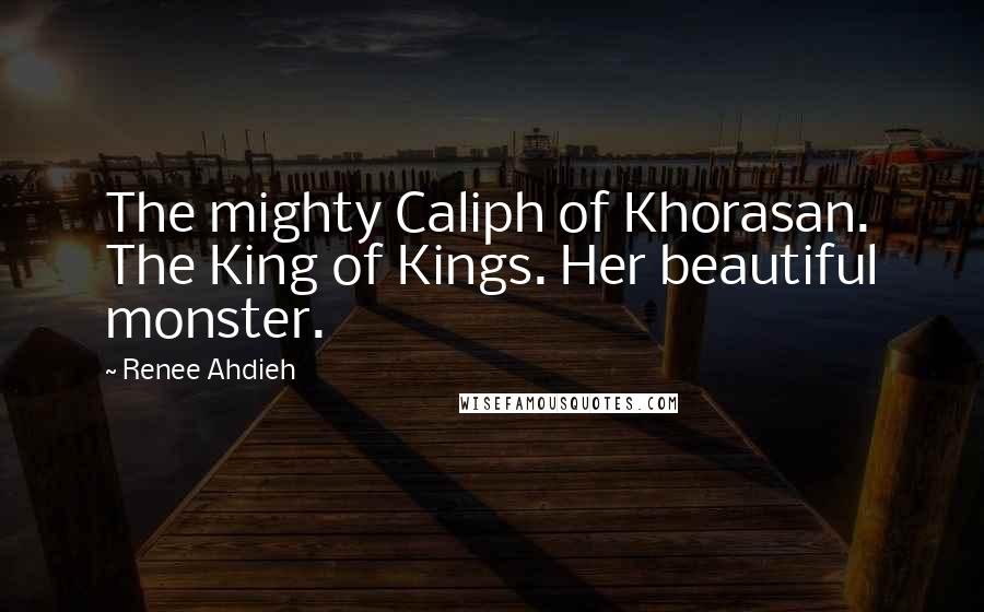 Renee Ahdieh Quotes: The mighty Caliph of Khorasan. The King of Kings. Her beautiful monster.