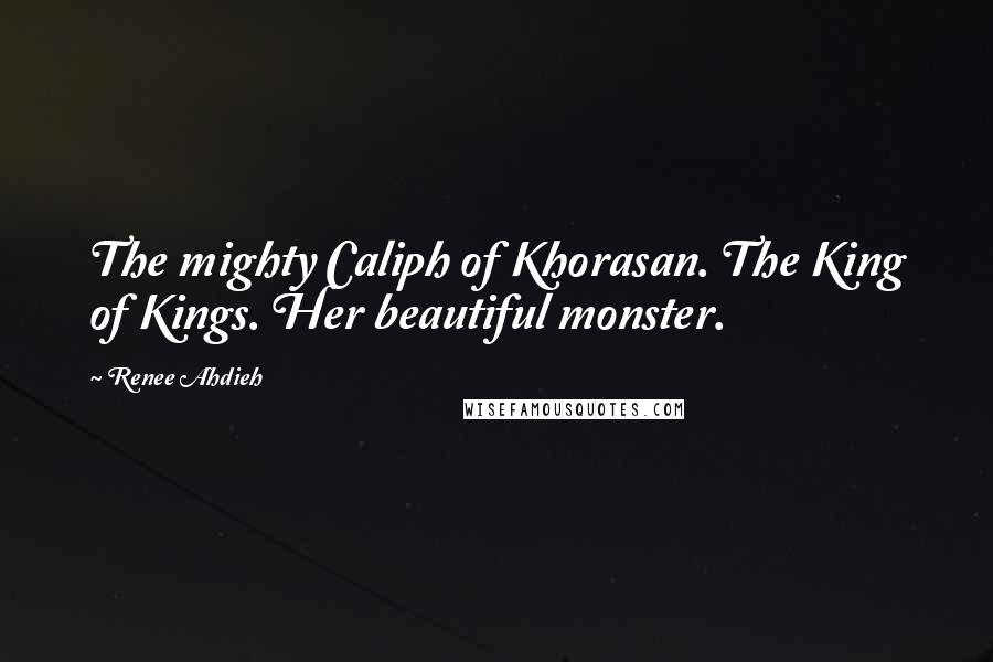 Renee Ahdieh Quotes: The mighty Caliph of Khorasan. The King of Kings. Her beautiful monster.