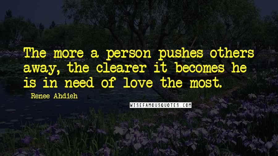Renee Ahdieh Quotes: The more a person pushes others away, the clearer it becomes he is in need of love the most.