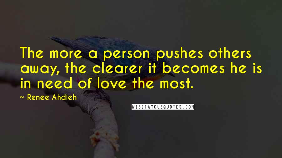 Renee Ahdieh Quotes: The more a person pushes others away, the clearer it becomes he is in need of love the most.