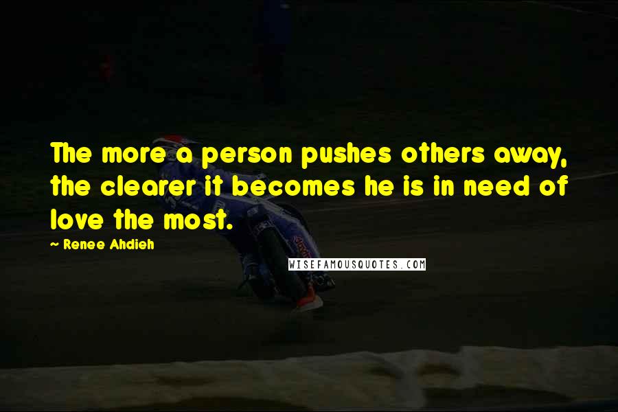 Renee Ahdieh Quotes: The more a person pushes others away, the clearer it becomes he is in need of love the most.