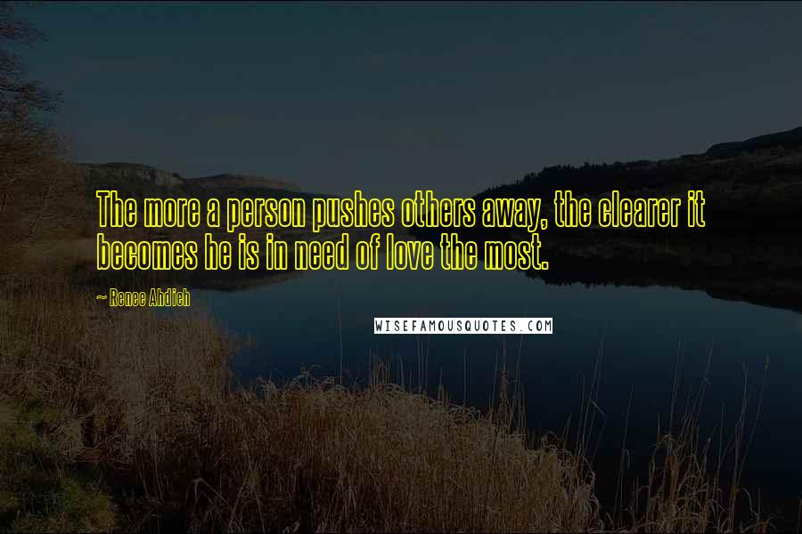 Renee Ahdieh Quotes: The more a person pushes others away, the clearer it becomes he is in need of love the most.