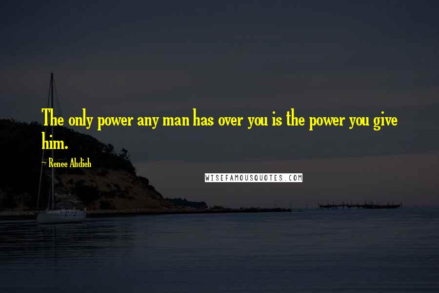 Renee Ahdieh Quotes: The only power any man has over you is the power you give him.