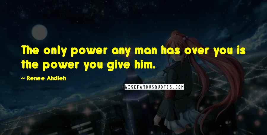 Renee Ahdieh Quotes: The only power any man has over you is the power you give him.