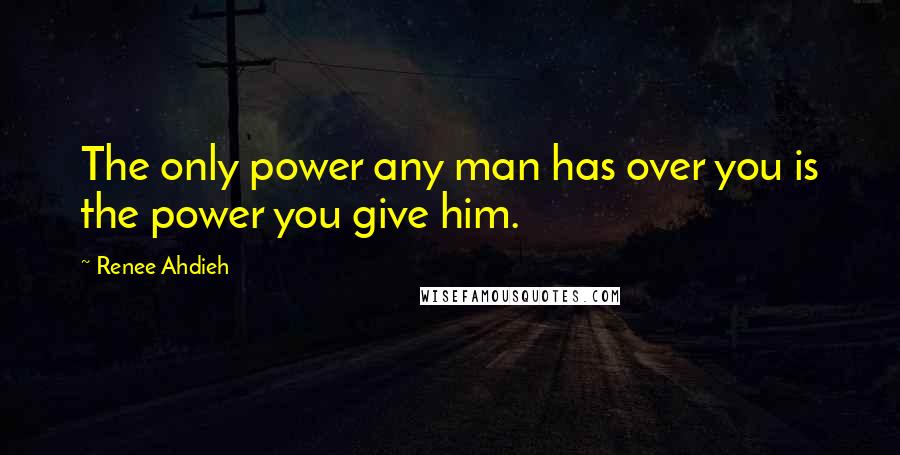 Renee Ahdieh Quotes: The only power any man has over you is the power you give him.