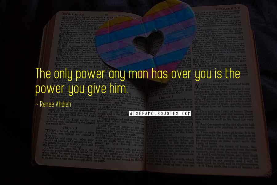 Renee Ahdieh Quotes: The only power any man has over you is the power you give him.