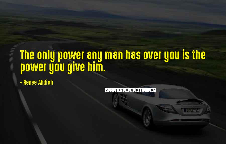 Renee Ahdieh Quotes: The only power any man has over you is the power you give him.