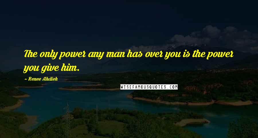 Renee Ahdieh Quotes: The only power any man has over you is the power you give him.