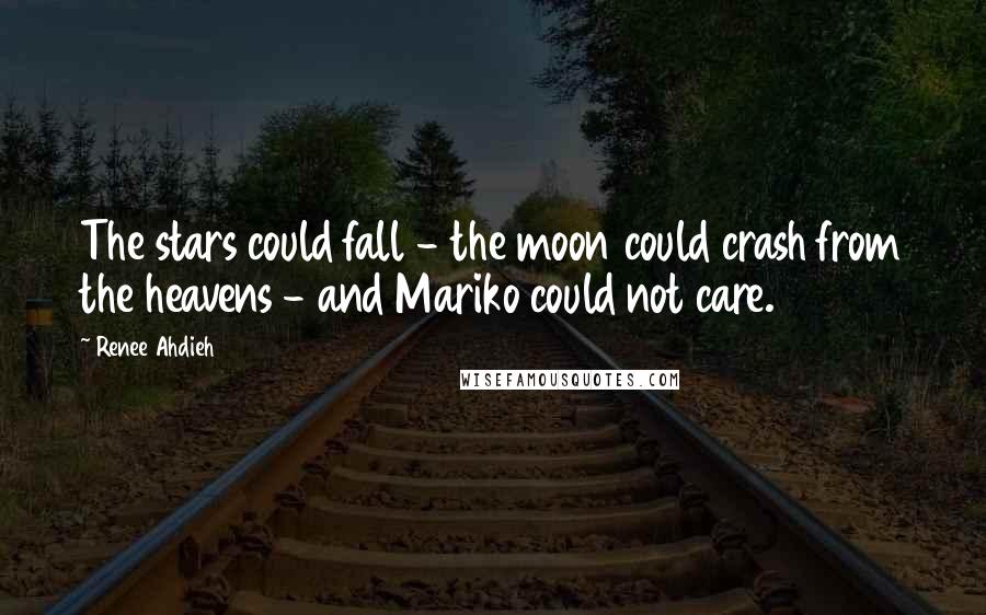 Renee Ahdieh Quotes: The stars could fall - the moon could crash from the heavens - and Mariko could not care.