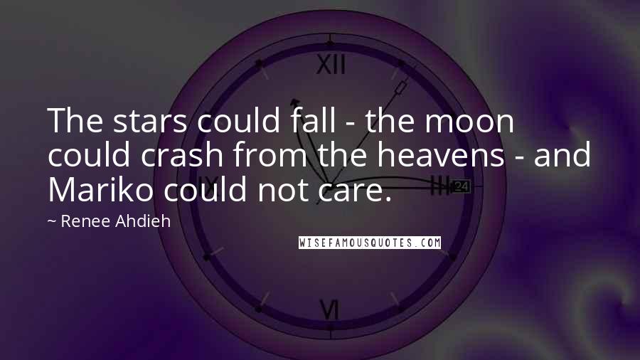 Renee Ahdieh Quotes: The stars could fall - the moon could crash from the heavens - and Mariko could not care.