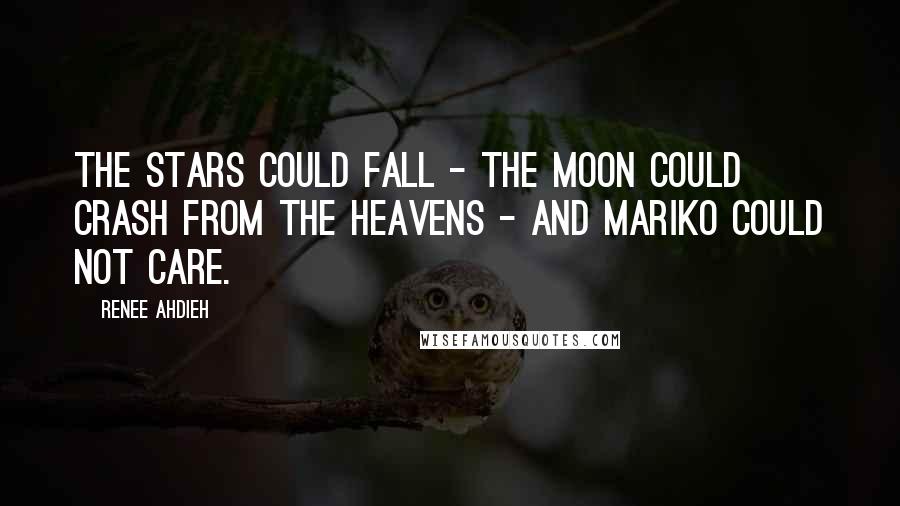 Renee Ahdieh Quotes: The stars could fall - the moon could crash from the heavens - and Mariko could not care.