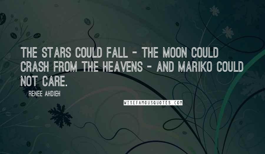 Renee Ahdieh Quotes: The stars could fall - the moon could crash from the heavens - and Mariko could not care.