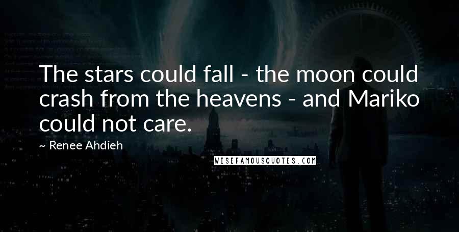 Renee Ahdieh Quotes: The stars could fall - the moon could crash from the heavens - and Mariko could not care.