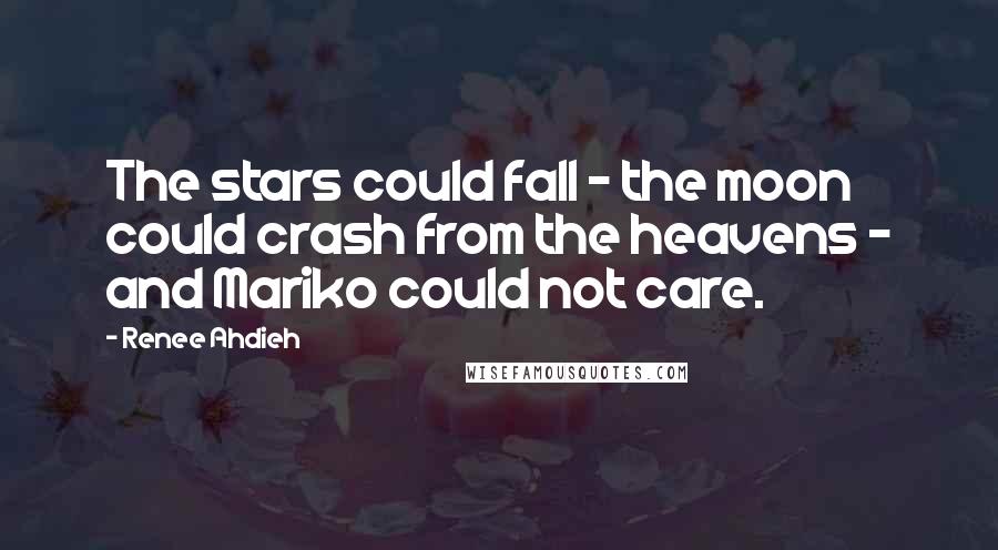 Renee Ahdieh Quotes: The stars could fall - the moon could crash from the heavens - and Mariko could not care.