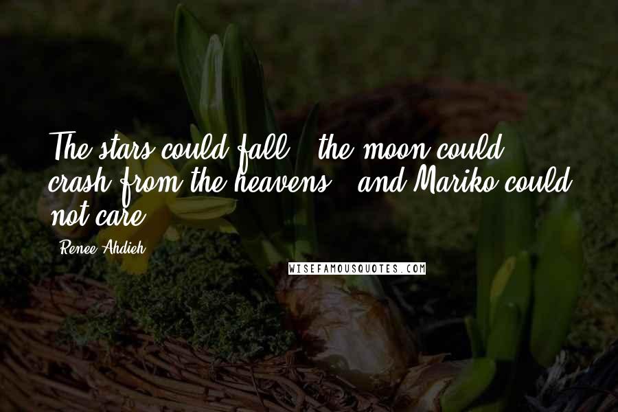 Renee Ahdieh Quotes: The stars could fall - the moon could crash from the heavens - and Mariko could not care.