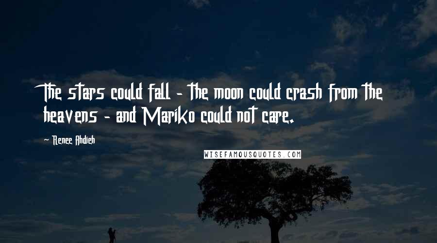 Renee Ahdieh Quotes: The stars could fall - the moon could crash from the heavens - and Mariko could not care.