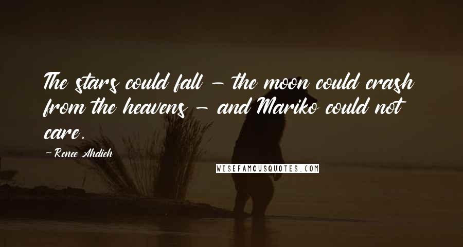 Renee Ahdieh Quotes: The stars could fall - the moon could crash from the heavens - and Mariko could not care.