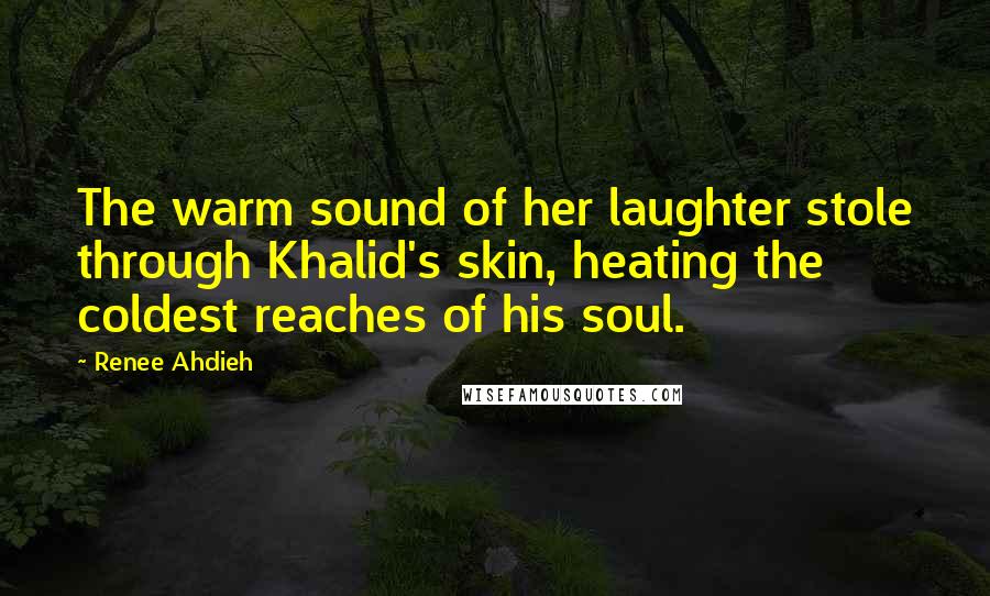 Renee Ahdieh Quotes: The warm sound of her laughter stole through Khalid's skin, heating the coldest reaches of his soul.