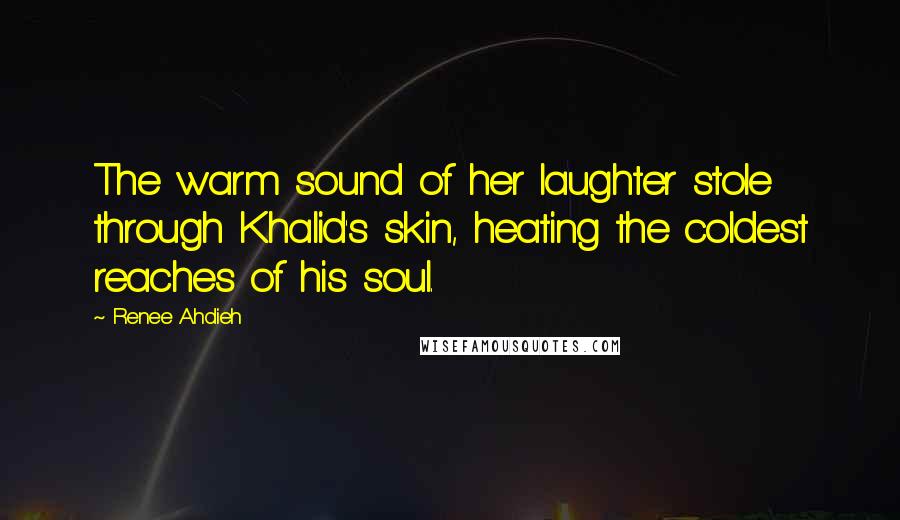Renee Ahdieh Quotes: The warm sound of her laughter stole through Khalid's skin, heating the coldest reaches of his soul.