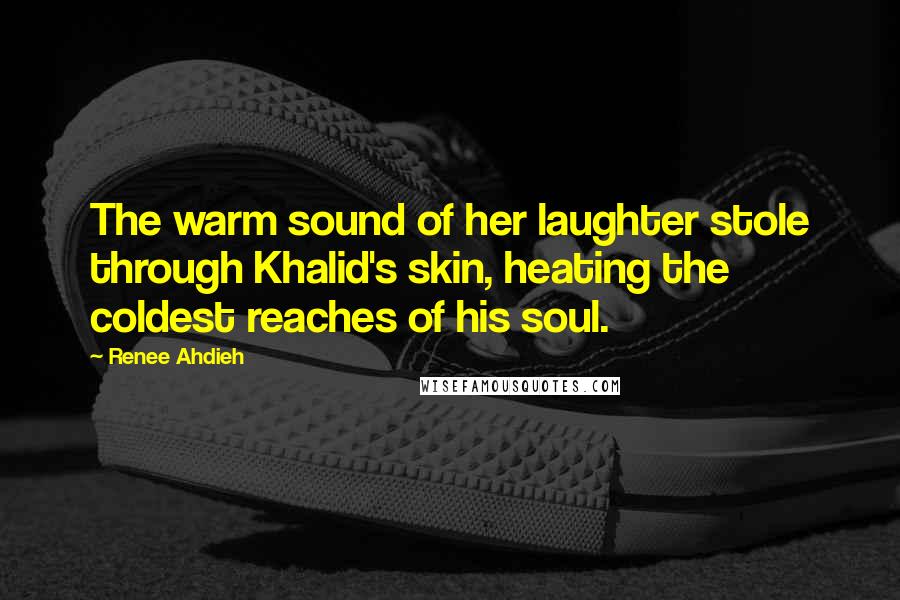 Renee Ahdieh Quotes: The warm sound of her laughter stole through Khalid's skin, heating the coldest reaches of his soul.