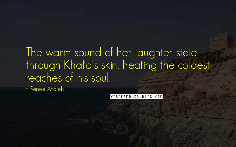 Renee Ahdieh Quotes: The warm sound of her laughter stole through Khalid's skin, heating the coldest reaches of his soul.