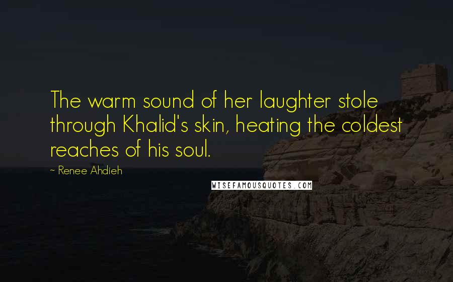 Renee Ahdieh Quotes: The warm sound of her laughter stole through Khalid's skin, heating the coldest reaches of his soul.