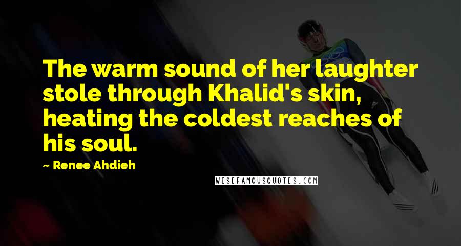 Renee Ahdieh Quotes: The warm sound of her laughter stole through Khalid's skin, heating the coldest reaches of his soul.