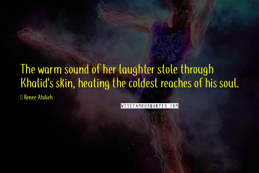 Renee Ahdieh Quotes: The warm sound of her laughter stole through Khalid's skin, heating the coldest reaches of his soul.