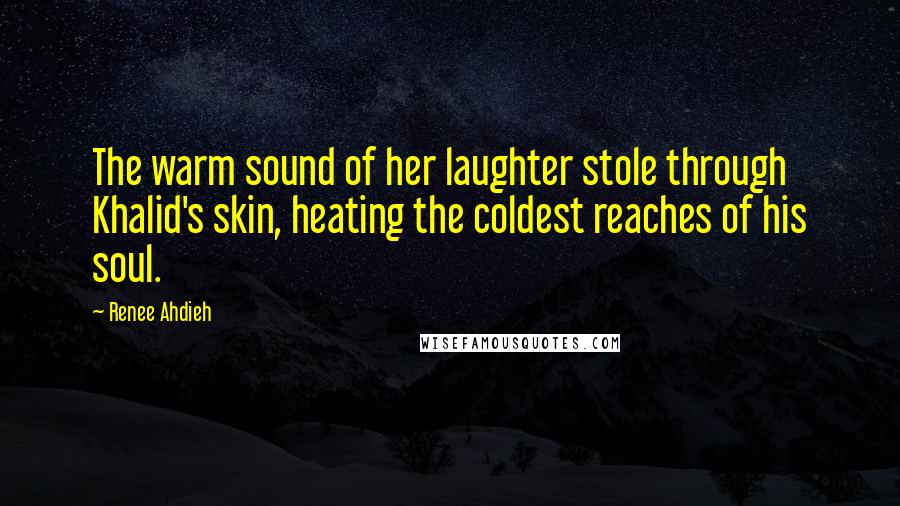 Renee Ahdieh Quotes: The warm sound of her laughter stole through Khalid's skin, heating the coldest reaches of his soul.