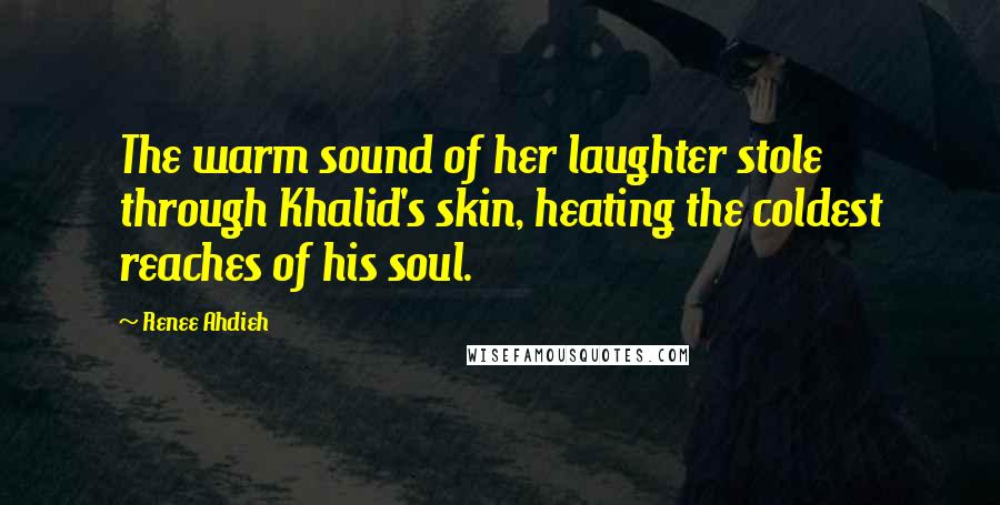 Renee Ahdieh Quotes: The warm sound of her laughter stole through Khalid's skin, heating the coldest reaches of his soul.