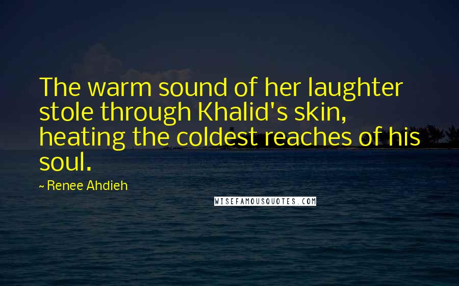 Renee Ahdieh Quotes: The warm sound of her laughter stole through Khalid's skin, heating the coldest reaches of his soul.