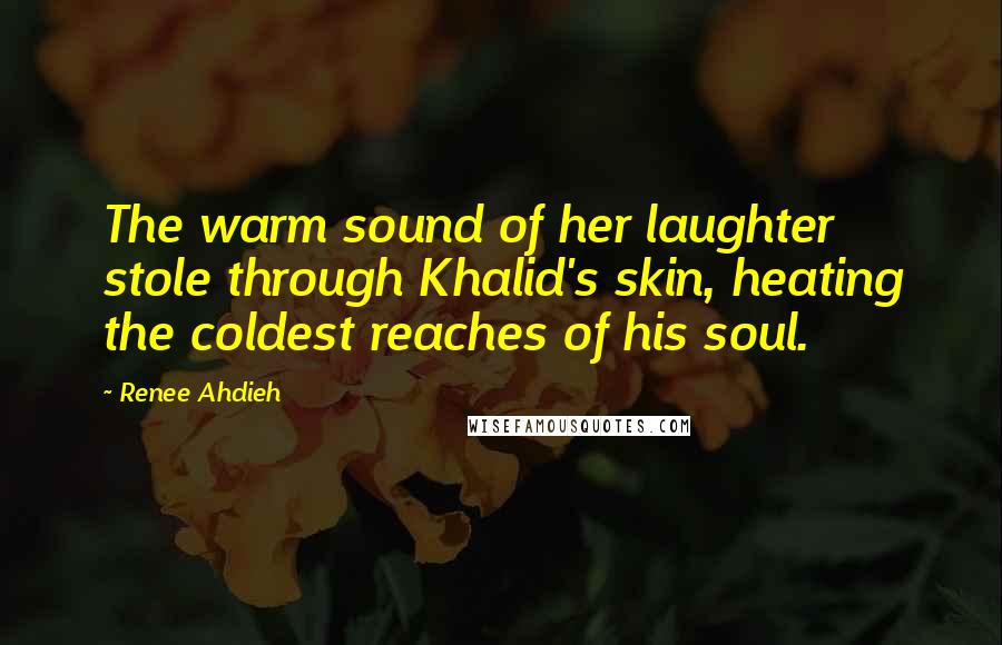 Renee Ahdieh Quotes: The warm sound of her laughter stole through Khalid's skin, heating the coldest reaches of his soul.