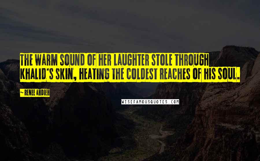 Renee Ahdieh Quotes: The warm sound of her laughter stole through Khalid's skin, heating the coldest reaches of his soul.